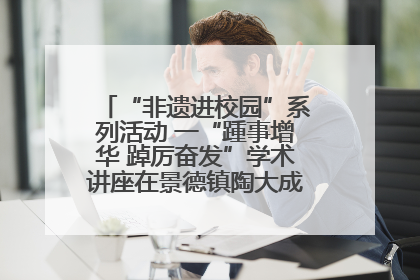 “非遗进校园”系列活动 一“踵事增华 踔厉奋发”学术讲座在景德镇陶大成功举办（图）